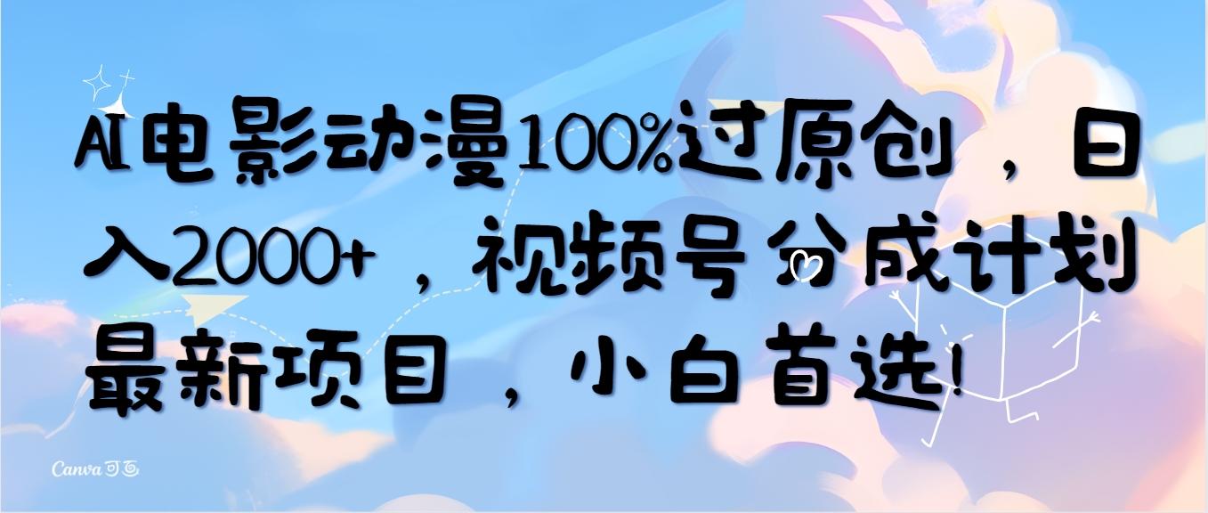 (10052期)AI电影动漫100%过原创，日入2000+，视频号分成计划最新项目，小白首选！-创薯资源