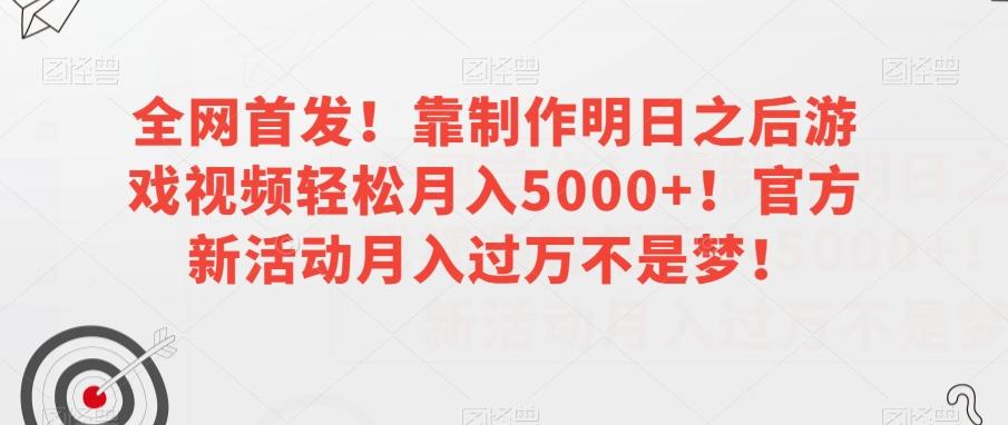 全网首发！靠制作明日之后游戏视频轻松月入5000+！官方新活动月入过万不是梦！【揭秘】-创薯资源