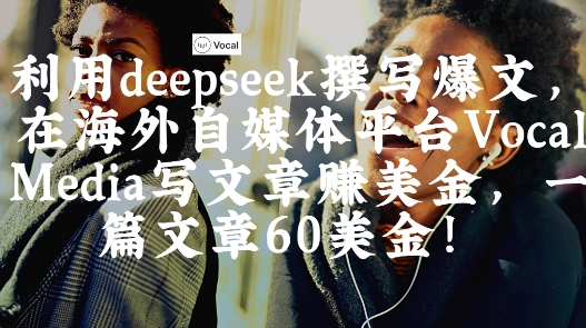 出海搞钱！利用deepseek撰写爆文，在海外自媒体平台Vocal Media写文章挣美金，一篇文章60刀-创薯资源