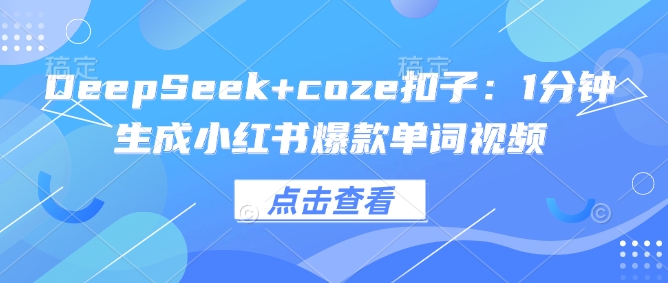 DeepSeek+coze扣子：1分钟生成小红书爆款单词视频-创薯资源