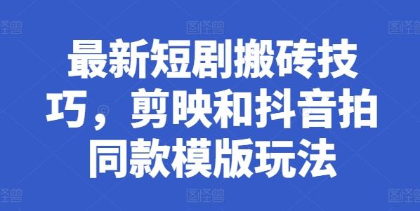最新短剧搬砖技巧，剪映和抖音拍同款模版玩法-创薯资源