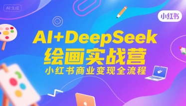AI+DeepSeek绘画实战营，小红书商业变现全流程-创薯资源