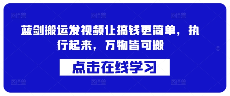 蓝剑搬运发视频让搞钱更简单，执行起来，万物皆可搬-创薯资源