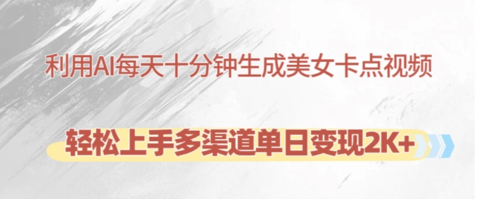利用AI每天十分钟制作美女卡点视频，轻松上手多渠道单日变现2K+-创薯资源