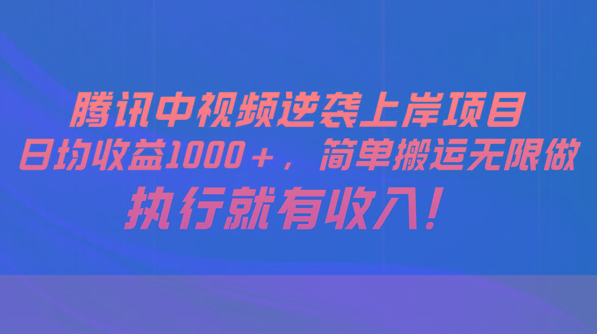 腾讯中视频项目，日均收益1000+，简单搬运无限做，执行就有收入-创薯资源