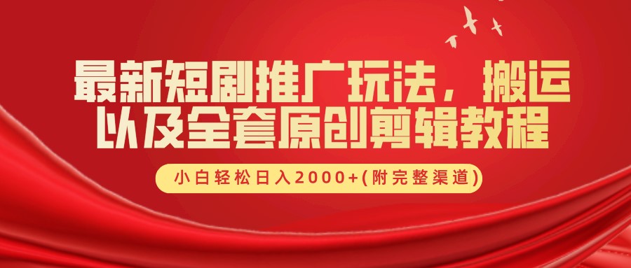最新短剧推广玩法，搬运以及全套原创剪辑教程(附完整渠道)，小白轻松日入2000+-创薯资源