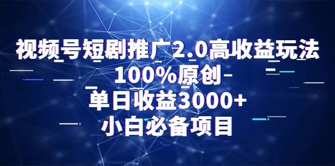 视频号短剧推广2.0高收益玩法，100%原创，单日收益3000+，小白必备项目-创薯资源