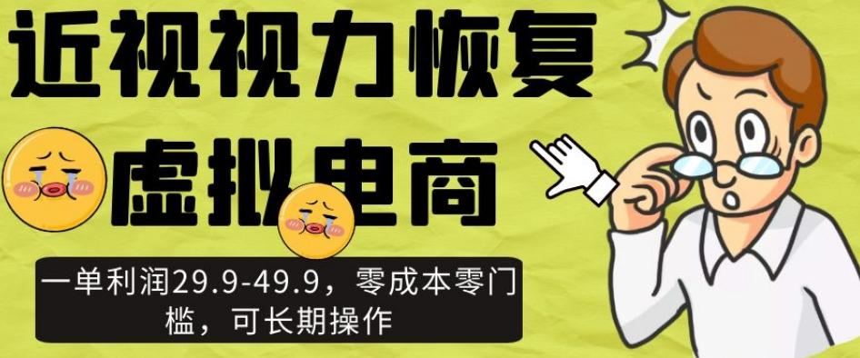 近视视力恢复虚拟电商，一单利润29.9-49.9，零成本零门槛，可长期操作【揭秘】-创薯资源
