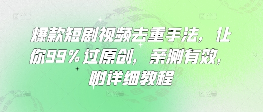 爆款短剧视频去重手法，让你99%过原创，亲测有效，附详细教程-创薯资源