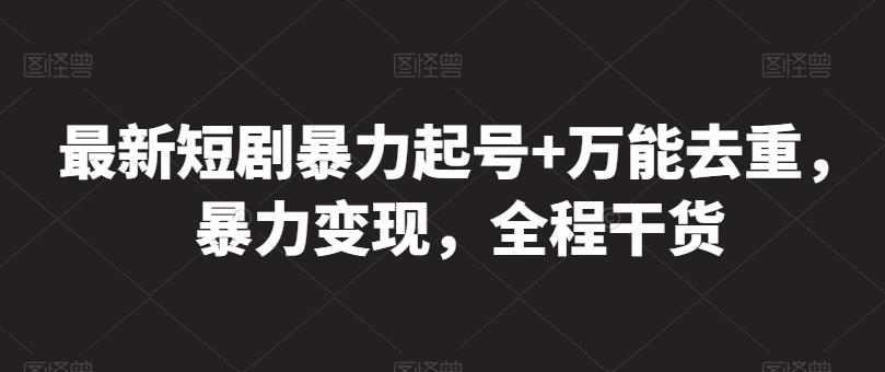 最新短剧暴力起号+万能去重，暴力变现，全程干货【揭秘】-创薯资源