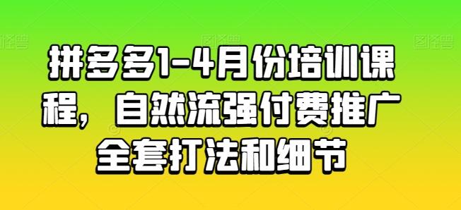 拼多多1-4月份培训课程，自然流强付费推广全套打法和细节-创薯资源