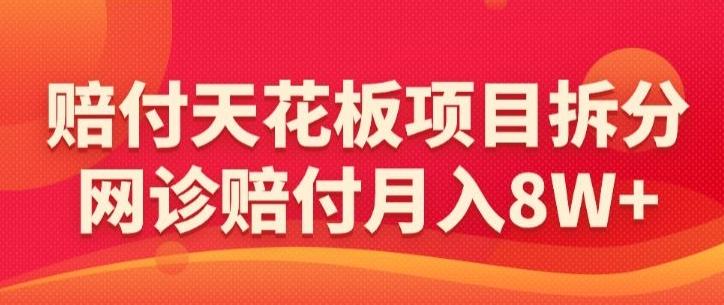 赔付天花板项目拆分，网诊赔付月入8W+-【仅揭秘】-创薯资源