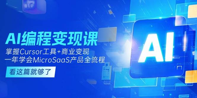 AI编程变现课：掌握Cursor工具+商业变现，一年学会MicroSaaS产品全流程-创薯资源
