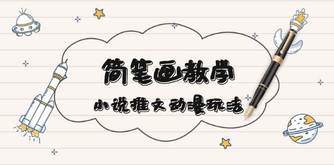 简笔画教学，小说推文动漫玩法，提供多种爆点文案写法，引爆社交媒-创薯资源