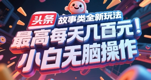 头条故事类全新玩法，最高每天几张，小白无脑操作-创薯资源