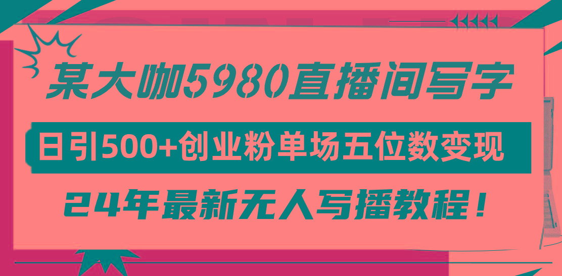 (9416期)直播间写写字日引500+创业粉，24年最新无人写播教程！单场五位数变现-创薯资源