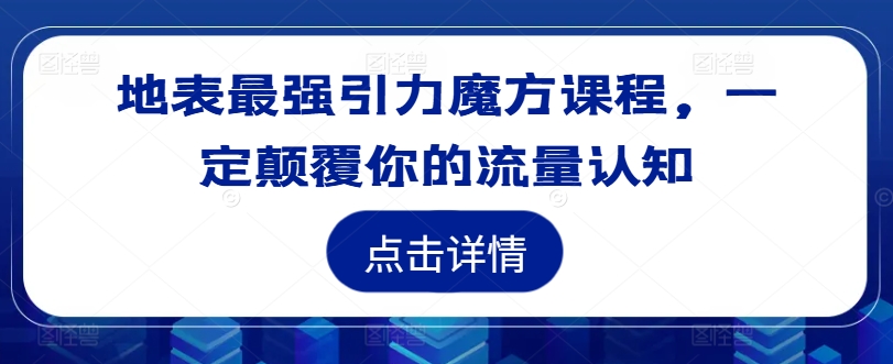 地表最强引力魔方课程，一定颠覆你的流量认知-创薯资源