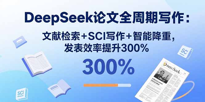 DeepSeek论文全周期写作：文献检索+SCI写作+智能降重，发表效率提升300%-创薯资源