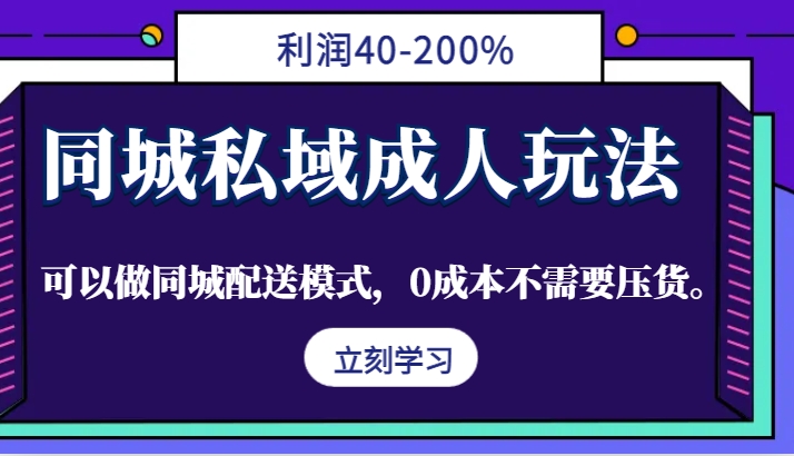 同城私域成人玩法，利润40-200%，可以做同城配送模式，0成本不需要压货。-创薯资源