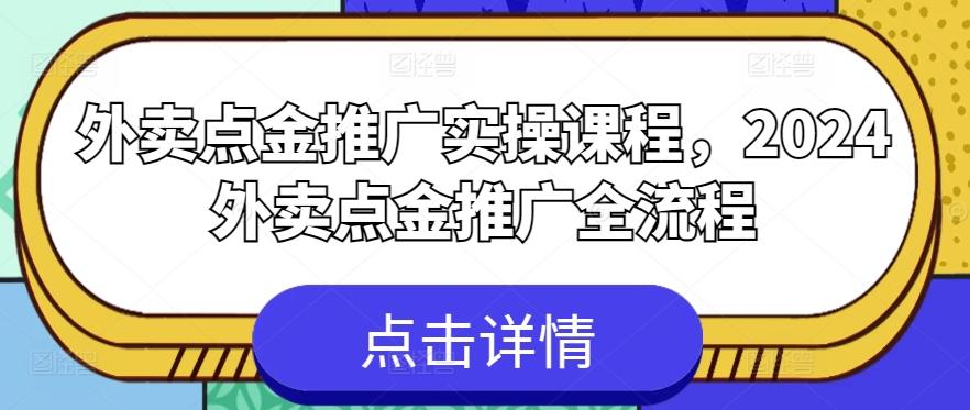 外卖点金推广实操课程，2024外卖点金推广全流程-创薯资源