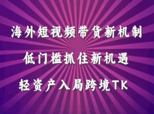 海外短视频Tiktok带货新机制，低门槛抓住新机遇，轻资产入局跨境TK-创薯资源