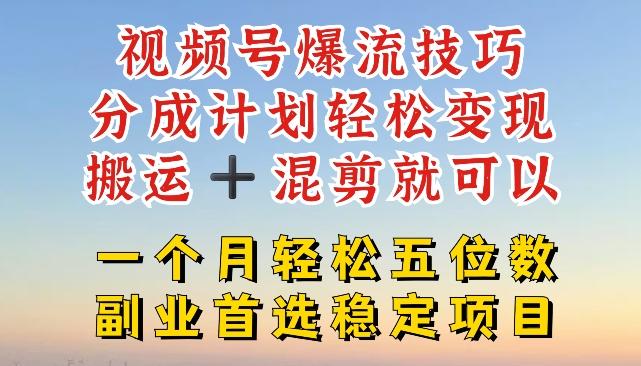 视频号爆流技巧，分成计划轻松变现，搬运 +混剪就可以，一个月轻松五位数稳定项目【揭秘】-创薯资源