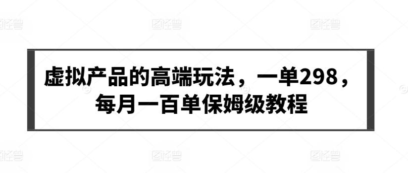 虚拟产品的高端玩法，一单298，每月一百单保姆级教程【揭秘】-创薯资源