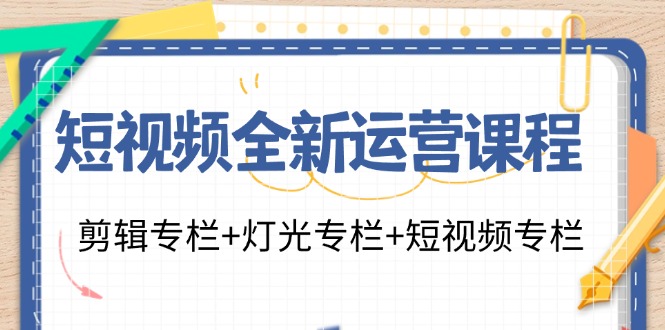 短视频全新运营课程：剪辑专栏+灯光专栏+短视频专栏(23节课)-创薯资源