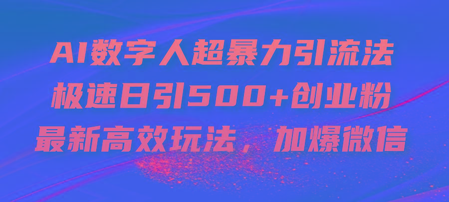 AI数字人超暴力引流法，极速日引500+创业粉，最新高效玩法，加爆微信-创薯资源