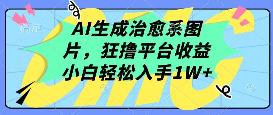 AI生成治愈系图片，狂撸平台收益，小白轻松入手1W+【揭秘】-创薯资源
