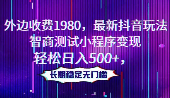 外边收费1980，最新抖音玩法，智商测试小程序变现，轻松日入500+，长期稳定无门槛-创薯资源