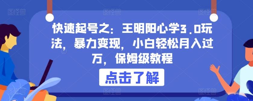 快速起号之：王明阳心学3.0玩法，暴力变现，小白轻松月入过万，保姆级教程【揭秘】-创薯资源