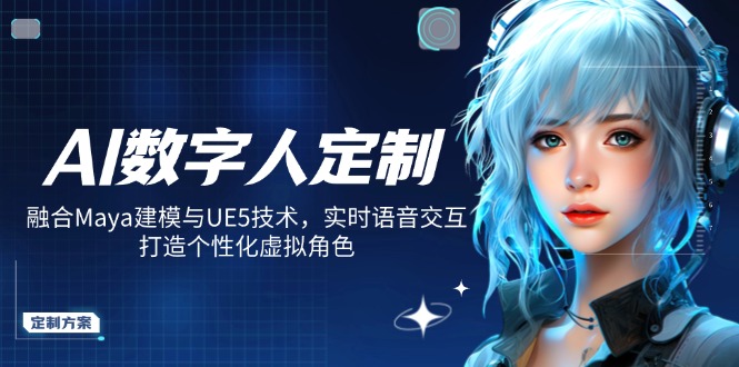 AI数字人定制，融合Maya建模与UE5技术，实时语音交互，打造个性化虚拟角色-创薯资源