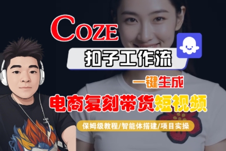 Coze扣子工作流一键生成电商复刻带货短视频，保姆级教程-智能体搭建-项目实操-创薯资源