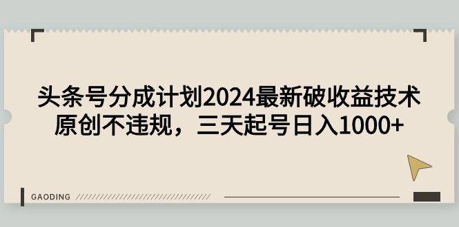 (9455期)头条号分成计划2024最新破收益技术，原创不违规，三天起号日入1000+-创薯资源