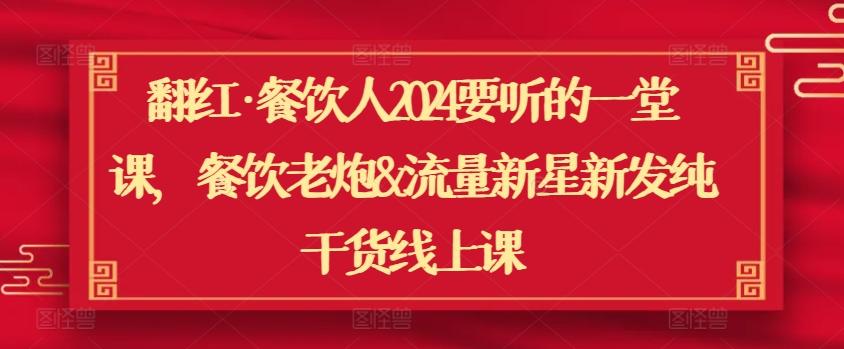 翻红·餐饮人2024要听的一堂课，餐饮老炮&流量新星新发纯干货线上课-创薯资源