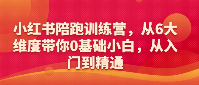 小红书陪跑训练营，从6大维度带你0基础小白，从入门到精通-创薯资源