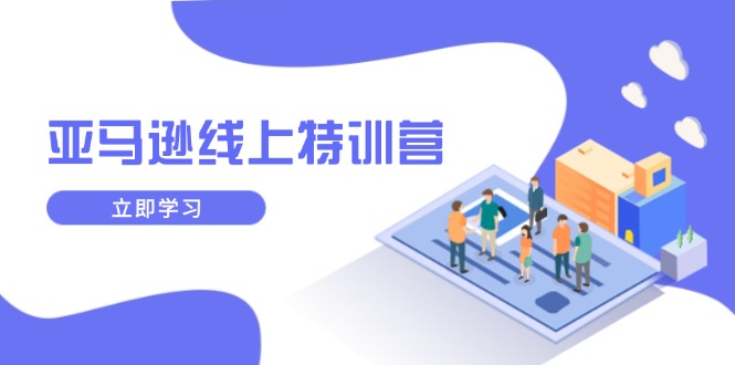 亚马逊线上特训营，新品成长与库存规划，提升品牌推广能力，实现业务增长-创薯资源