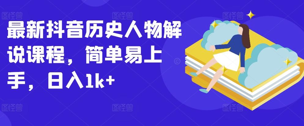最新抖音历史人物解说课程，简单易上手，日入1k+-创薯资源