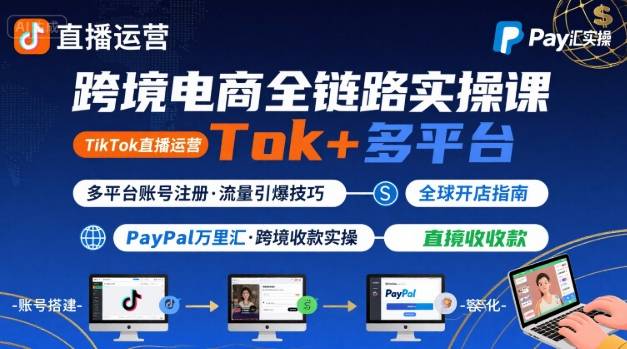 跨境电商线上课，TikTok 直播运营 + 多平台账号注册 + PayPal 万里汇实操教程-创薯资源