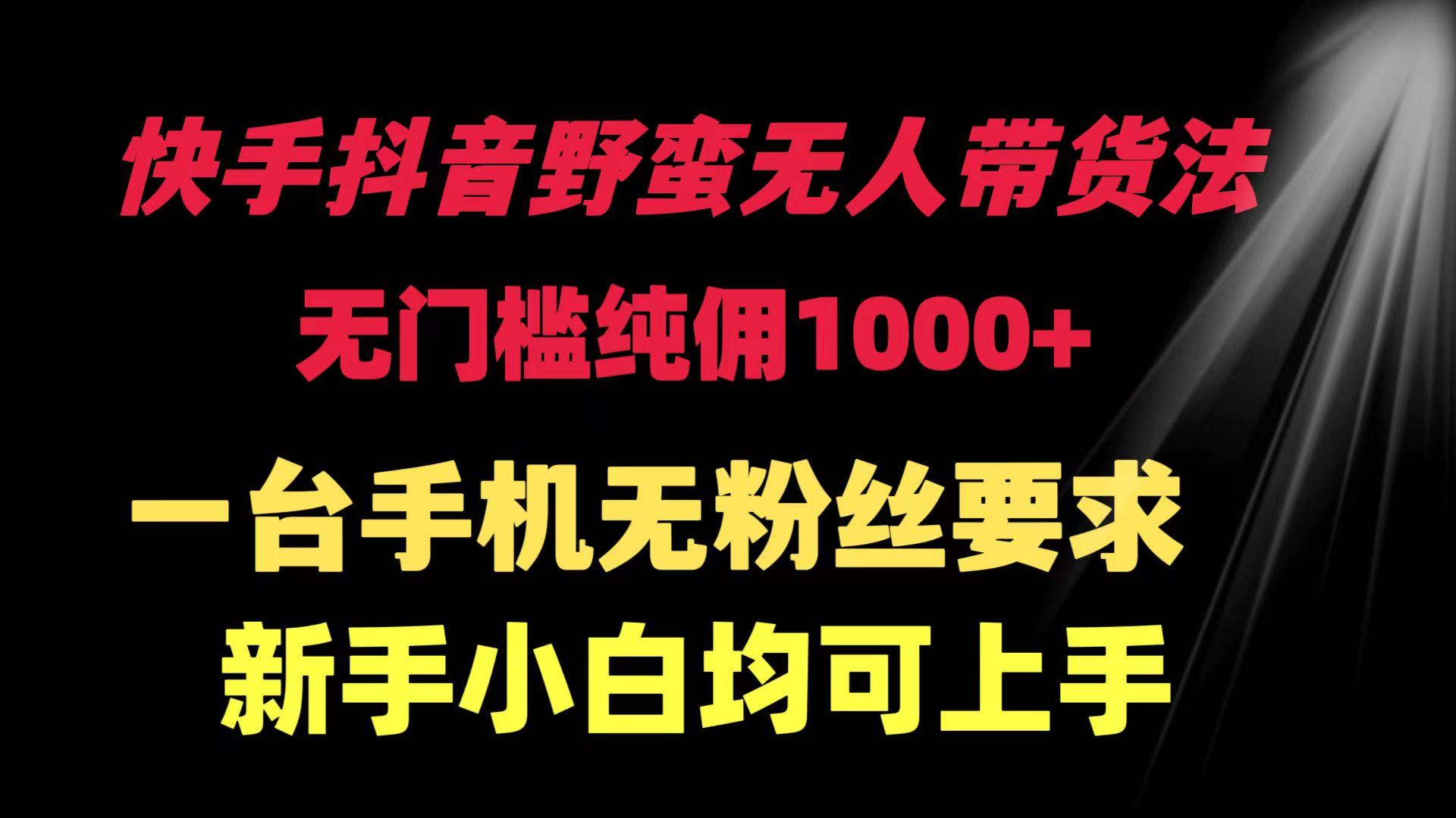 (9552期)快手抖音野蛮无人带货法 无门槛纯佣1000+ 一台手机无粉丝要求新手小白…-创薯资源