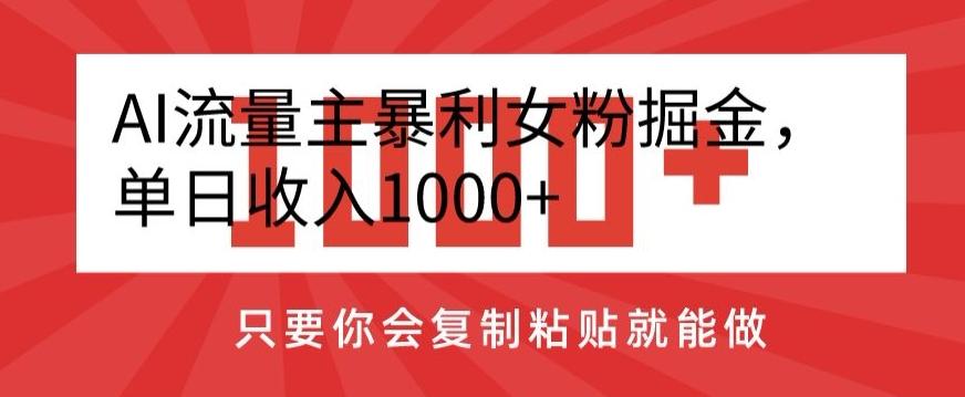 AI流量主暴利女粉掘金，单日收入1000+，只要你会复制粘贴就能做-创薯资源