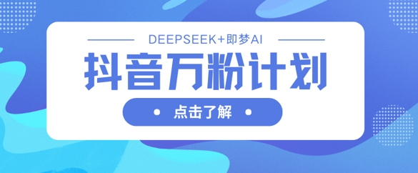 抖音万粉计划，利用DeepSeek+即梦AI生成视频，快速涨到万粉-创薯资源