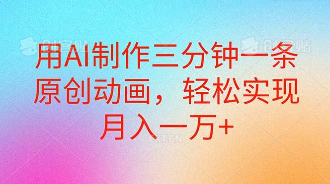 用AI制作三分钟一条原创动画，轻松实现月入一万+-创薯资源