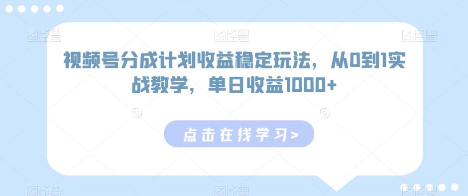 视频号分成计划收益稳定玩法，从0到1实战教学，单日收益1000+【揭秘】-创薯资源