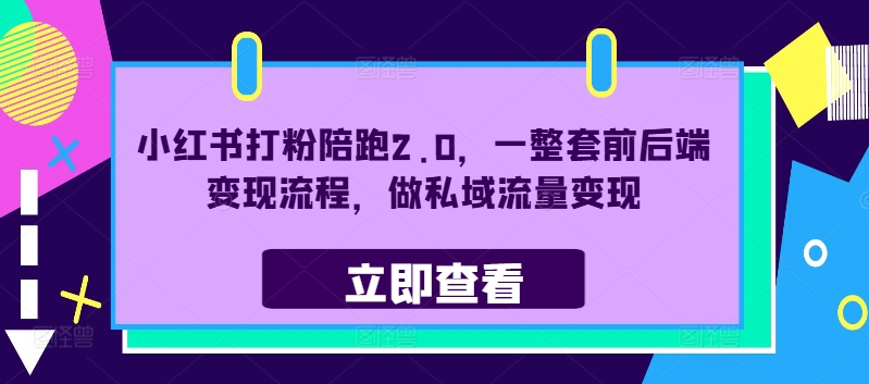 小红书打粉陪跑2.0，一整套前后端变现流程，做私域流量变现-创薯资源