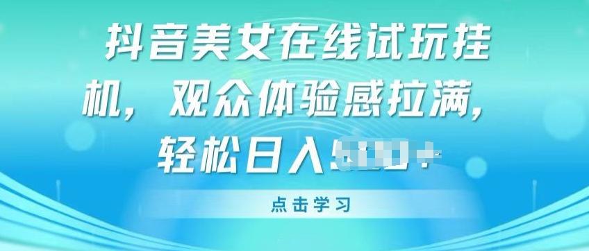 抖音美女在线试玩挂JI，观众体验感拉满，实现轻松变现【揭秘】-创薯资源