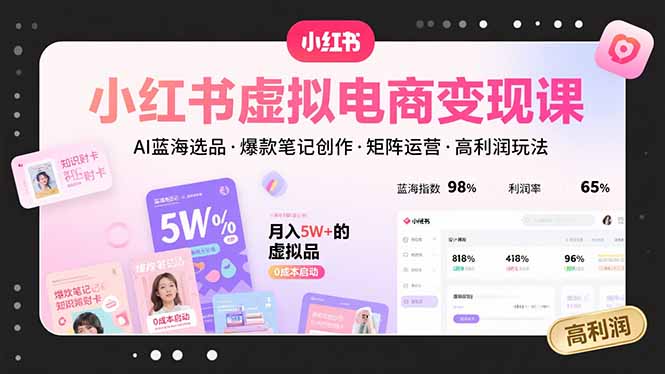 小红书虚拟电商变现课，AI蓝海选品，爆款笔记创作，矩阵运营，高利润玩法-创薯资源
