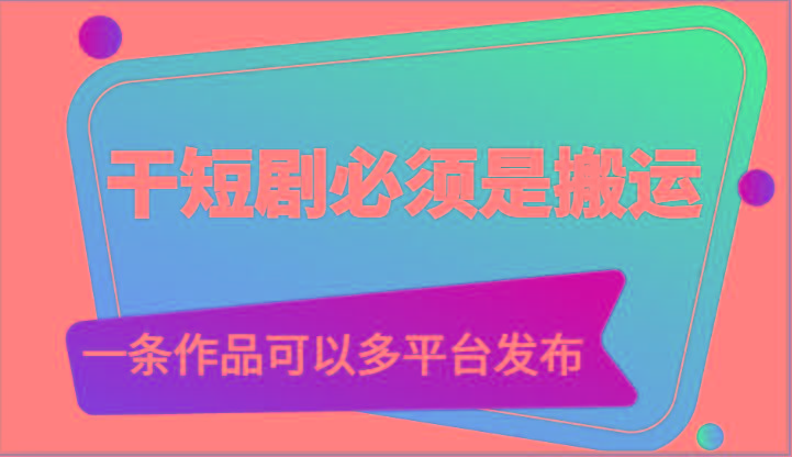 干短剧必须是搬运，一条作品可以多平台发布(附送软件)-创薯资源