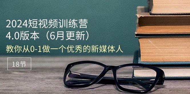 2024短视频训练营-6月4.0版本：教你从0-1做一个优秀的新媒体人(18节-创薯资源